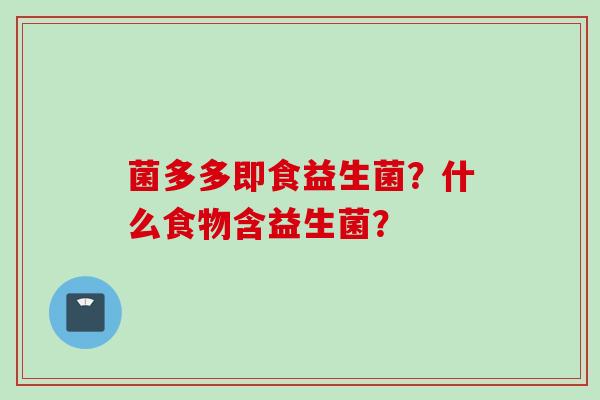 菌多多即食益生菌?什么食物含益生菌? 菌多多即食益生菌?什么食物含益生菌?