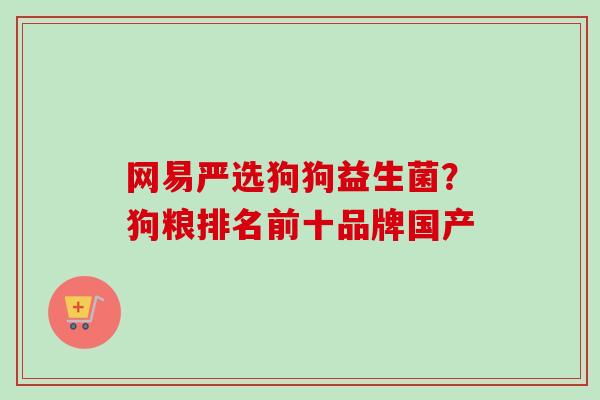 网易严选狗狗益生菌？狗粮排名前十品牌国产