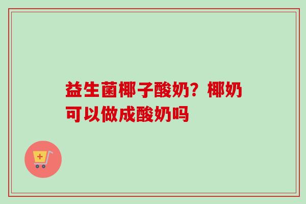益生菌椰子酸奶？椰奶可以做成酸奶吗