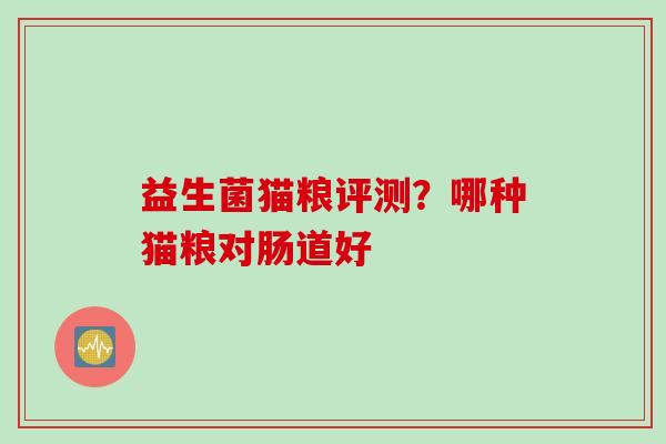 益生菌猫粮评测？哪种猫粮对肠道好