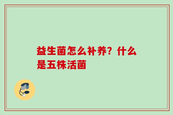 益生菌怎么补养？什么是五株活菌