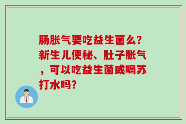 肠要吃益生菌么？新生儿、肚子，可以吃益生菌或喝苏打水吗？