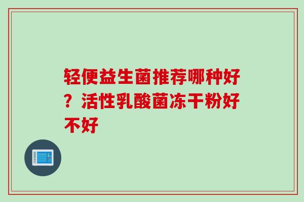 轻便益生菌推荐哪种好？活性乳酸菌冻干粉好不好