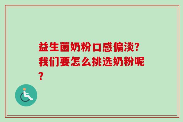 益生菌奶粉口感偏淡?我们要怎么挑选奶粉呢? 益生菌奶粉口感偏淡?我们要怎么挑选奶粉呢?