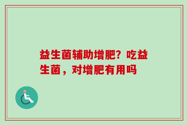 益生菌辅助增肥？吃益生菌，对增肥有用吗