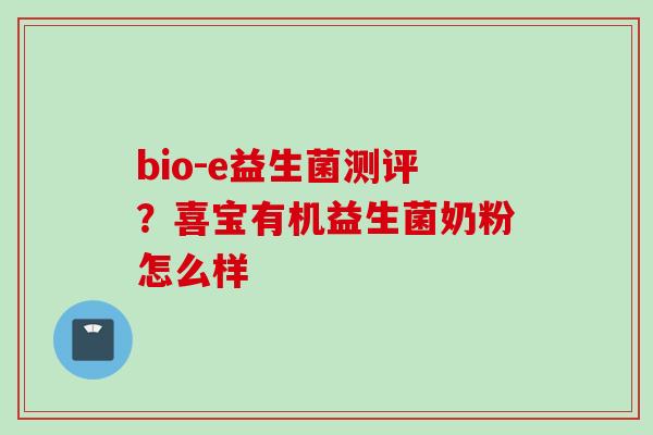 bio-e益生菌测评？喜宝有机益生菌奶粉怎么样