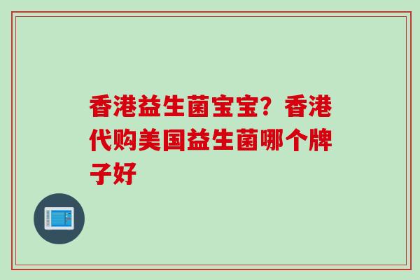 香港益生菌宝宝？香港代购美国益生菌哪个牌子好