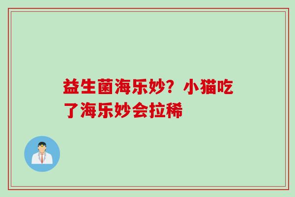 益生菌海乐妙？小猫吃了海乐妙会拉稀