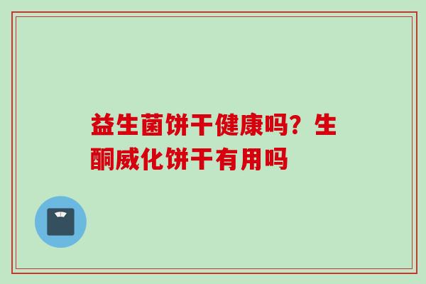 益生菌饼干健康吗？生酮威化饼干有用吗