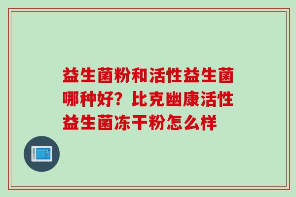 益生菌粉和活性益生菌哪种好？比克幽康活性益生菌冻干粉怎么样