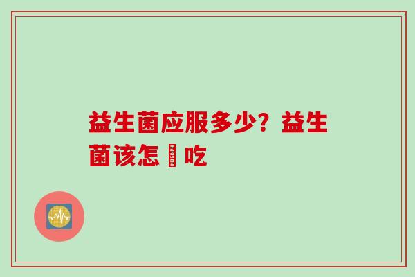 益生菌应服多少?益生菌该怎麼吃 益生菌应服多少?益生菌该怎麼吃