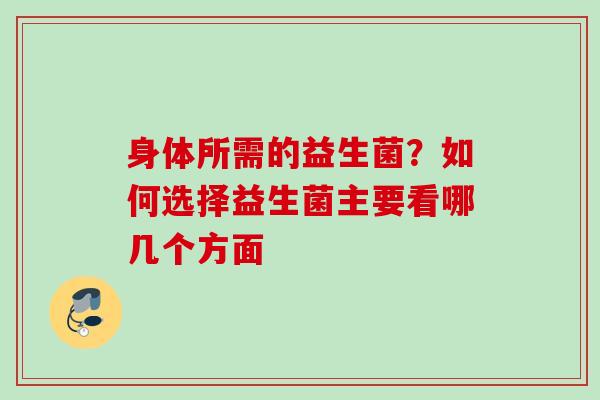 身体所需的益生菌?如何选择益生菌主要看哪几个方面 身体所需的益生菌?如何选择益生菌主要看哪几个方面