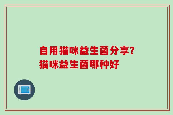 自用猫咪益生菌分享?猫咪益生菌哪种好 自用猫咪益生菌分享?猫咪益生菌哪种好