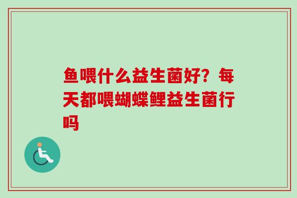 鱼喂什么益生菌好？每天都喂蝴蝶鲤益生菌行吗