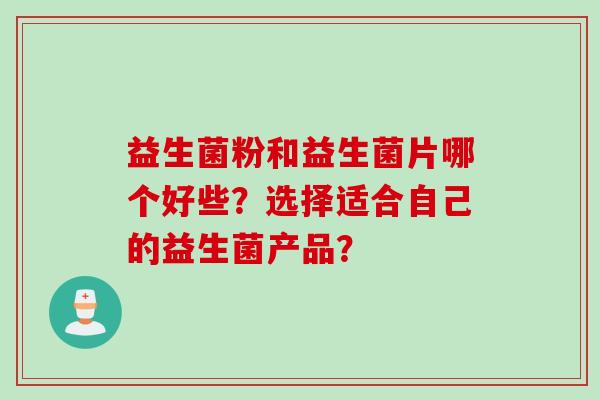 益生菌粉和益生菌片哪个好些？选择适合自己的益生菌产品？