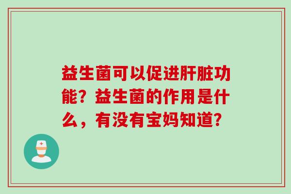 益生菌可以促进功能?益生菌的作用是什么,有没有宝妈知道? 益生菌可以促进功能?益生菌的作用是什么,有没有宝妈知道?