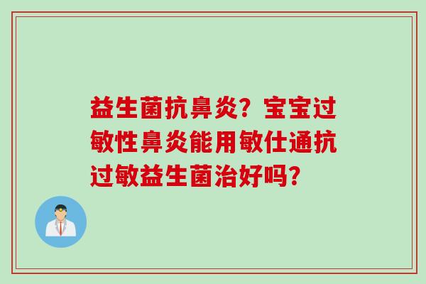 益生菌抗?宝宝性能用敏仕通抗益生菌好吗? 益生菌抗?宝宝性能用敏仕通抗益生菌好吗?