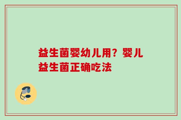 益生菌婴幼儿用?婴儿益生菌正确吃法 益生菌婴幼儿用?婴儿益生菌正确吃法