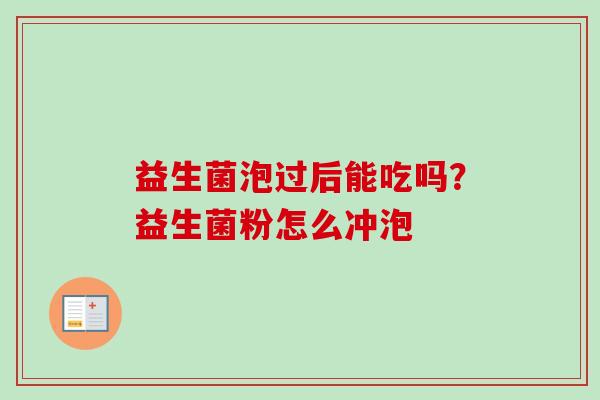 益生菌泡过后能吃吗？益生菌粉怎么冲泡