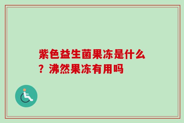 紫色益生菌果冻是什么？沸然果冻有用吗