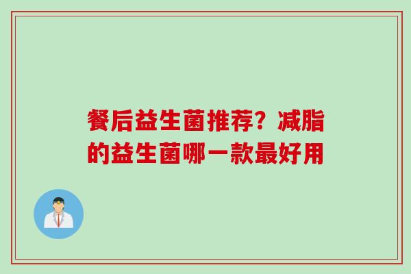 餐后益生菌推荐？减脂的益生菌哪一款好用