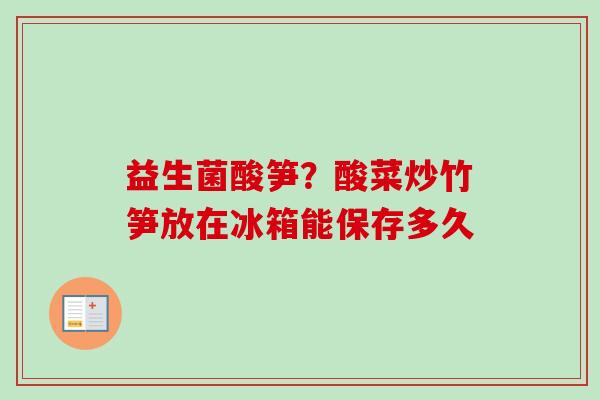 益生菌酸笋？酸菜炒竹笋放在冰箱能保存多久