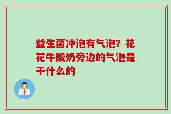 益生菌冲泡有气泡？花花牛酸奶旁边的气泡是干什么的