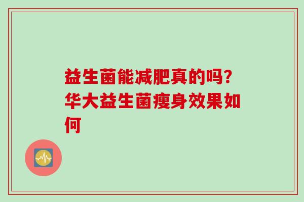 益生菌能真的吗？华大益生菌瘦身效果如何