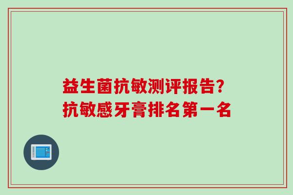 益生菌抗敏测评报告？抗敏感牙膏排名第一名