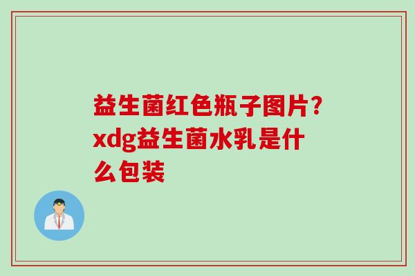益生菌红色瓶子图片？xdg益生菌水乳是什么包装