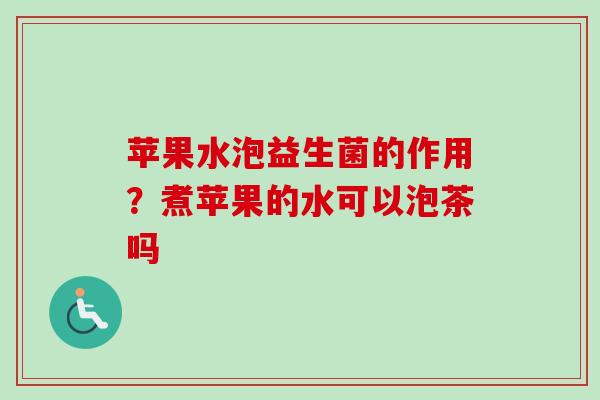 苹果水泡益生菌的作用？煮苹果的水可以泡茶吗