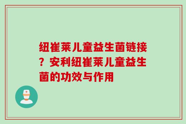 纽崔莱儿童益生菌链接？安利纽崔莱儿童益生菌的功效与作用