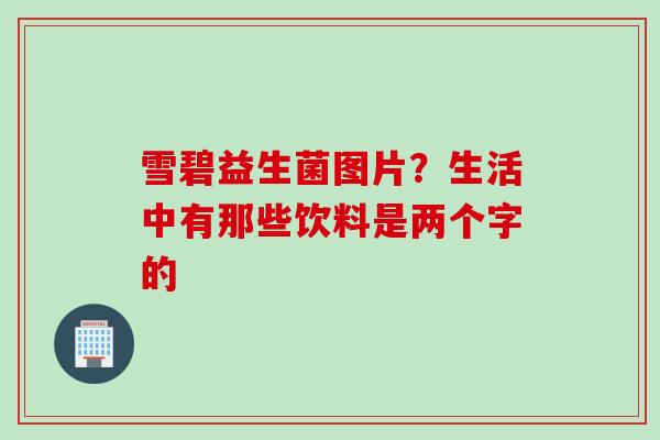 雪碧益生菌图片？生活中有那些饮料是两个字的