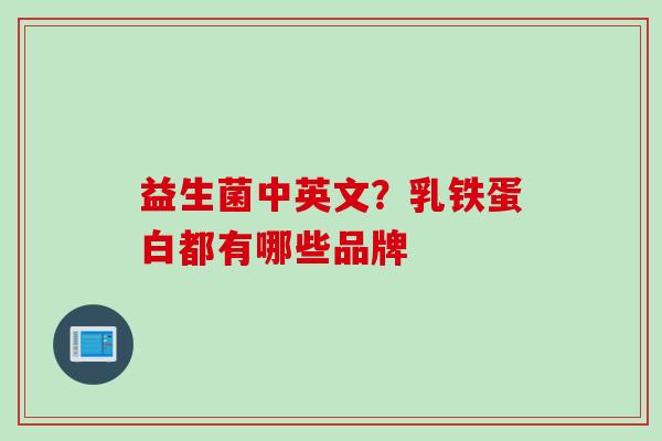 益生菌中英文？乳铁蛋白都有哪些品牌