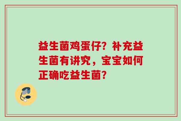 益生菌鸡蛋仔？补充益生菌有讲究，宝宝如何正确吃益生菌？