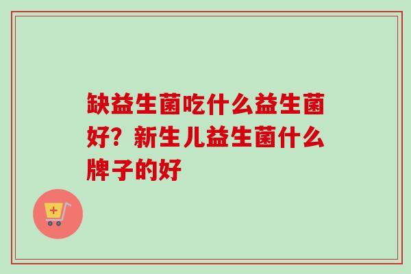 缺益生菌吃什么益生菌好？新生儿益生菌什么牌子的好