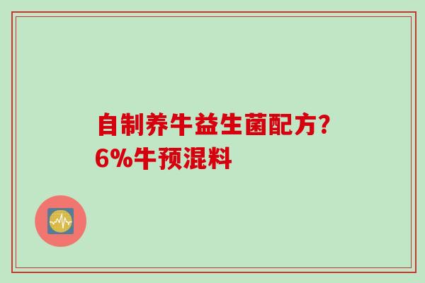 自制养牛益生菌配方？6%牛预混料