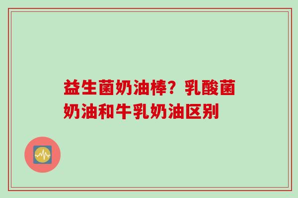益生菌奶油棒？乳酸菌奶油和牛乳奶油区别