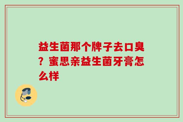 益生菌那个牌子去？蜜思亲益生菌牙膏怎么样