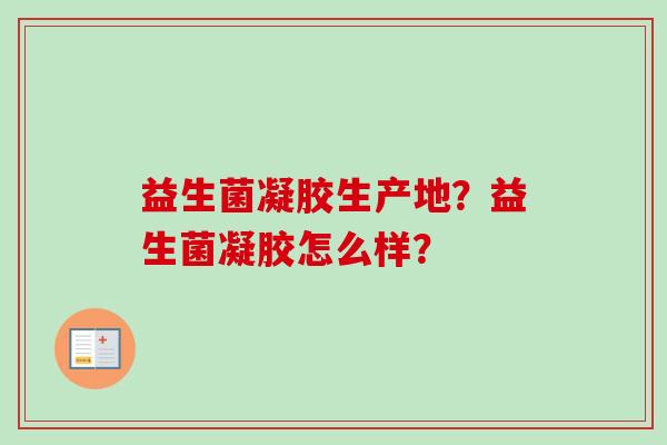益生菌凝胶生产地？益生菌凝胶怎么样？