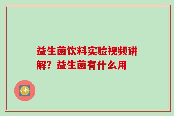 益生菌饮料实验视频讲解？益生菌有什么用
