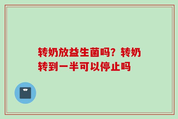 转奶放益生菌吗？转奶转到一半可以停止吗