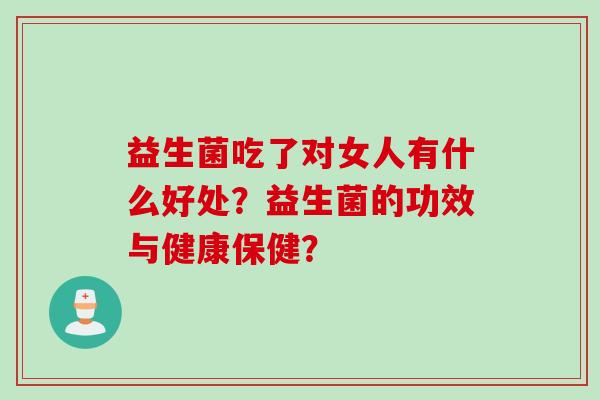 益生菌吃了对女人有什么好处？益生菌的功效与健康保健？