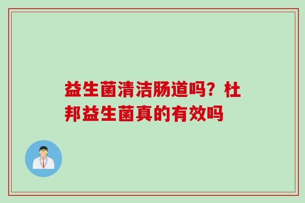 益生菌清洁肠道吗？杜邦益生菌真的有效吗