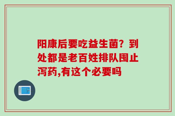 阳康后要吃益生菌？到处都是老百姓排队囤止泻药,有这个必要吗
