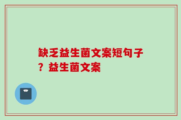 缺乏益生菌文案短句子？益生菌文案