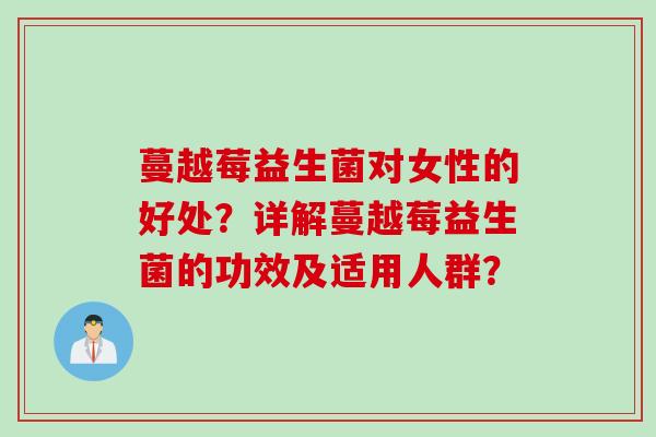 蔓越莓益生菌对女性的好处？详解蔓越莓益生菌的功效及适用人群？