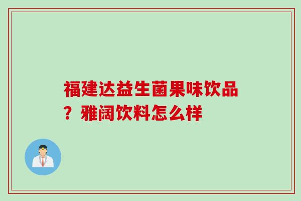 福建达益生菌果味饮品？雅阔饮料怎么样