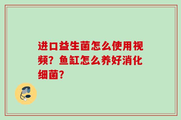 进口益生菌怎么使用视频？鱼缸怎么养好消化？