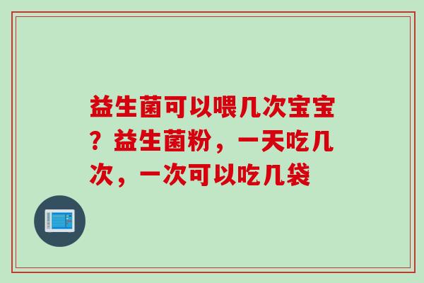 益生菌可以喂几次宝宝？益生菌粉，一天吃几次，一次可以吃几袋